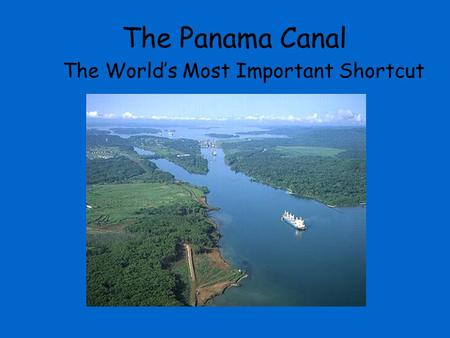 The Panama Canal The World’s Most Important Shortcut.
