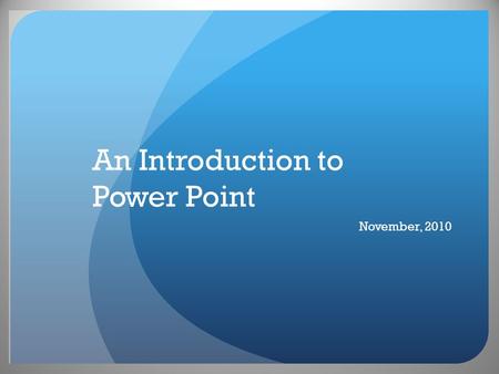 An Introduction to Power Point November, 2010. Basics of Power Points Content Graphics Presenting.