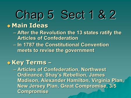 Chap 5 Sect 1 & 2  Main Ideas –After the Revolution the 13 states ratify the Articles of Confederation –In 1787 the Constitutional Convention meets to.