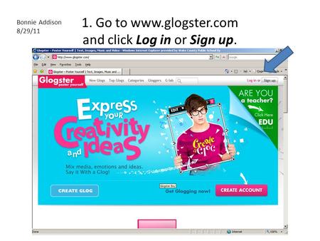 1. Go to www.glogster.com and click Log in or Sign up. Bonnie Addison 8/29/11.