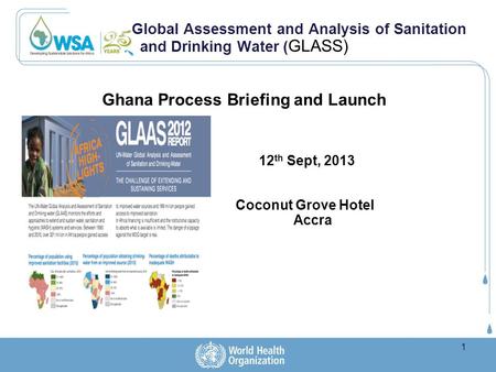 Global Assessment and Analysis of Sanitation and Drinking Water ( GLASS) Ghana Process Briefing and Launch 12 th Sept, 2013 Coconut Grove Hotel Accra 1.