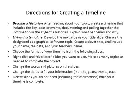 Directions for Creating a Timeline Become a Historian. After reading about your topic, create a timeline that includes the key ideas or events, documenting.