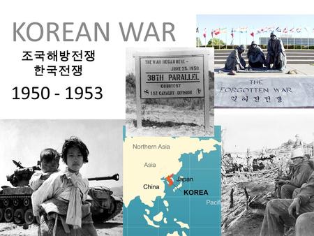 1950 - 1953 KOREAN WAR 조국해방전쟁 한국전쟁 Korean War, 1950-1953 During WWII which country had control of Korea? After WWII, Korea was divided into Communist.