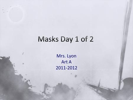 Mrs. Lyon Art A 2011-2012. 1)What do people use masks for? 2)What traditions/holidays can you think of that people use masks for? 3)Start sketching ideas.
