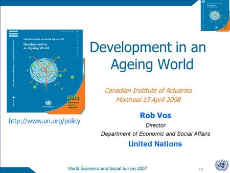 1/1 World Economic and Social Survey 2007 Development in an Ageing World Canadian Institute of Actuaries Montreal 15 April 2008 Rob Vos Director Department.