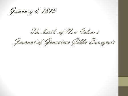 The battle of New Orleans Journal of Genevieve Gibbs Bourgeois January 8, 1815.