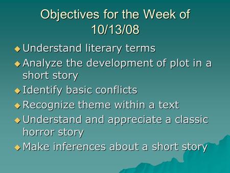 Objectives for the Week of 10/13/08  Understand literary terms  Analyze the development of plot in a short story  Identify basic conflicts  Recognize.