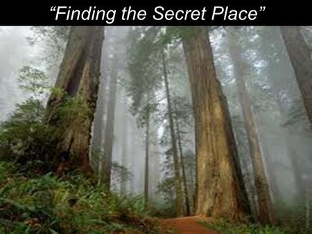 “Finding the Secret Place”. 1 He who dwells in the secret place of the Most High shall abide under the shadow of the Almighty. 2 I will say of the LORD,