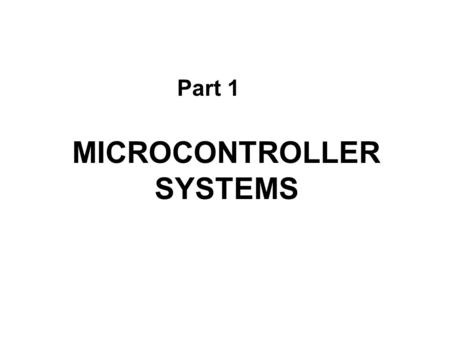 MICROCONTROLLER SYSTEMS Part 1. Figure 1.1Elements of a digital controller CPU Central Processing Unit Input Peripherals Output Peripherals ROM Read Only.