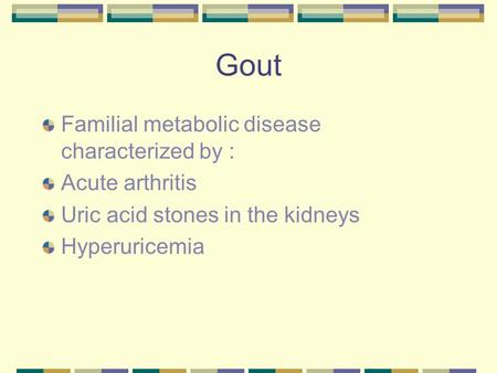 Gout Familial metabolic disease characterized by : Acute arthritis Uric acid stones in the kidneys Hyperuricemia.