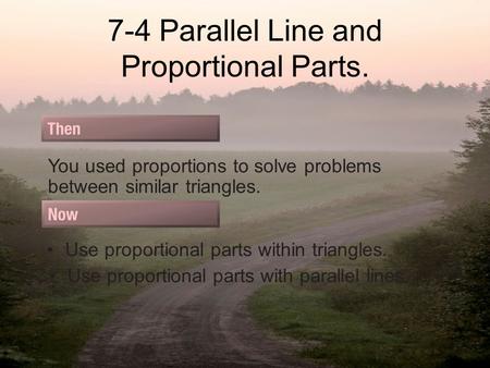 7-4 Parallel Line and Proportional Parts. You used proportions to solve problems between similar triangles. Use proportional parts within triangles. Use.