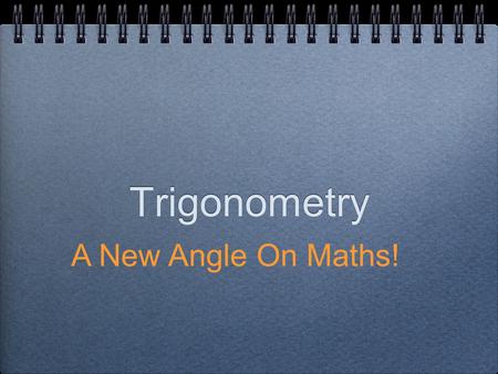Trigonometry A New Angle On Maths!. The Clue is in the name... “Tri...” - to do with triangles “...metry” - to do with measuring So Trigonometry is basically.