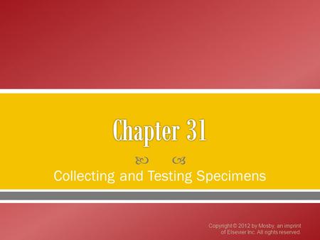  Collecting and Testing Specimens Copyright © 2012 by Mosby, an imprint of Elsevier Inc. All rights reserved.