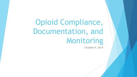 Opioid Compliance, Documentation, and Monitoring October 9, 2015.