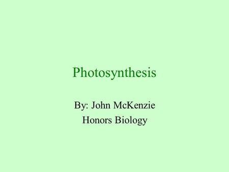 Photosynthesis By: John McKenzie Honors Biology. Photosynthesis The conversion of light energy to chemical energy that is stored in glucose or other organic.