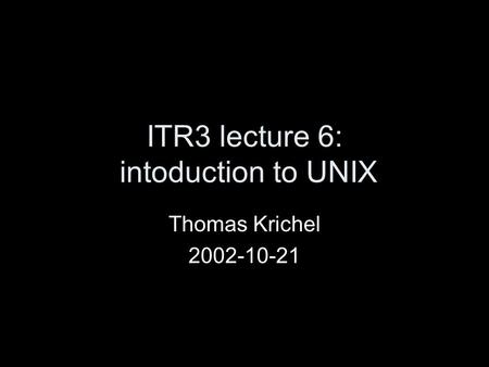 ITR3 lecture 6: intoduction to UNIX Thomas Krichel 2002-10-21.