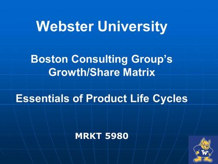 Webster University Boston Consulting Group’s Growth/Share Matrix Essentials of Product Life Cycles MRKT 5980.