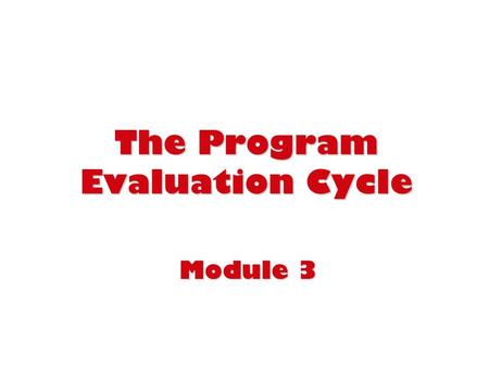 The Program Evaluation Cycle Module 3. 2 Overview n Overview of the evaluation cycle n Major components of the cycle n Main products of an evaluation.