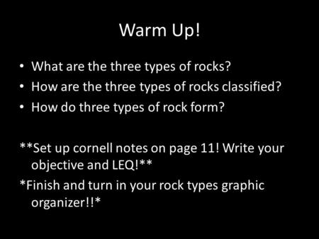 Warm Up! What are the three types of rocks? How are the three types of rocks classified? How do three types of rock form? **Set up cornell notes on page.
