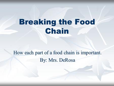 Breaking the Food Chain How each part of a food chain is important. By: Mrs. DeRosa.