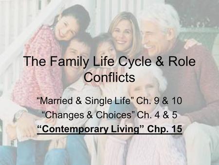 The Family Life Cycle & Role Conflicts “Married & Single Life” Ch. 9 & 10 “Changes & Choices” Ch. 4 & 5 “Contemporary Living” Chp. 15.