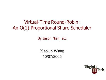 Virtual-Time Round-Robin: An O(1) Proportional Share Scheduler By Jason Nieh, etc Xiaojun Wang 10/07/2005.