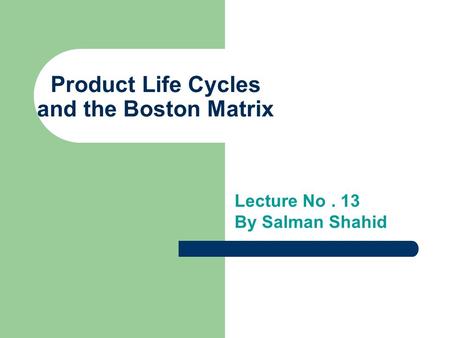 Product Life Cycles and the Boston Matrix Lecture No. 13 By Salman Shahid.