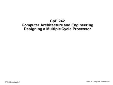 CPE 442 multipath..1 Intro. to Computer Architecture CpE 242 Computer Architecture and Engineering Designing a Multiple Cycle Processor.