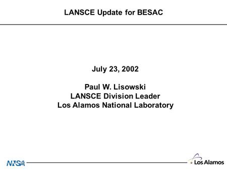 LANSCE Update for BESAC July 23, 2002 Paul W. Lisowski LANSCE Division Leader Los Alamos National Laboratory.