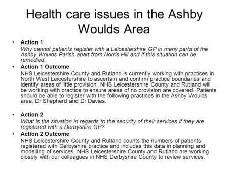 Health care issues in the Ashby Woulds Area Action 1 Why cannot patients register with a Leicestershire GP in many parts of the Ashby Woulds Parish apart.