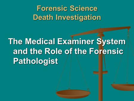 Forensic Science Death Investigation The Medical Examiner System and the Role of the Forensic Pathologist.