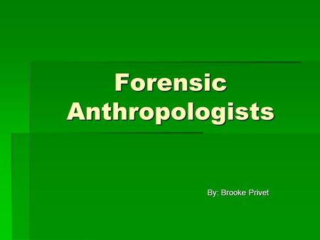 Forensic Anthropologists By: Brooke Privet. Definition  Identify human remains  Work with pathologists, odontologists, and homicide investigators 