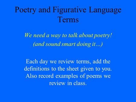 Poetry and Figurative Language Terms We need a way to talk about poetry! (and sound smart doing it…) Each day we review terms, add the definitions to the.
