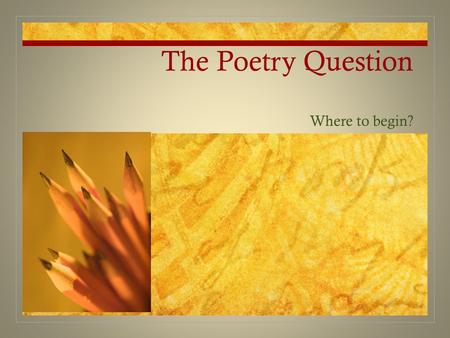 The Poetry Question Where to begin?. Background Expect an essay question on poetry. In the past it has been the first or the second question. It will.