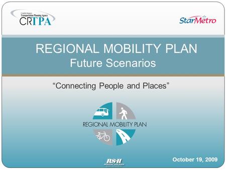 “Connecting People and Places” REGIONAL MOBILITY PLAN Future Scenarios October 19, 2009.