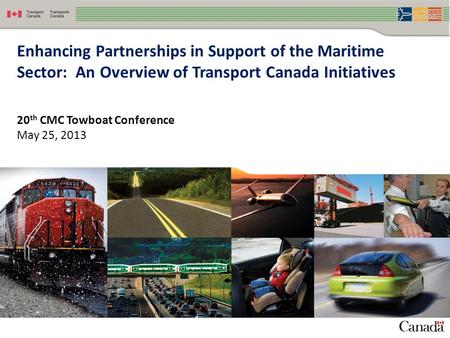 Enhancing Partnerships in Support of the Maritime Sector: An Overview of Transport Canada Initiatives 20 th CMC Towboat Conference May 25, 2013.