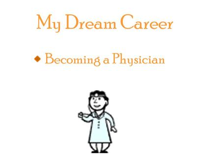 My Dream Career Becoming a Physician. Becoming a physician requires at least a bachelor’s degree which can take up to four years or more. After completing.