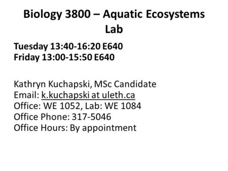 Biology 3800 – Aquatic Ecosystems Lab Tuesday 13:40-16:20 E640 Friday 13:00-15:50 E640 Kathryn Kuchapski, MSc Candidate Email: k.kuchapski at uleth.ca.