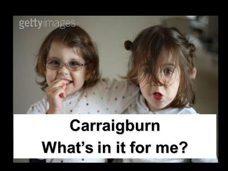 Carraigburn What’s in it for me?. Carraigburn for secondary school girls who want to make a difference in real terms. To make a real difference to the.