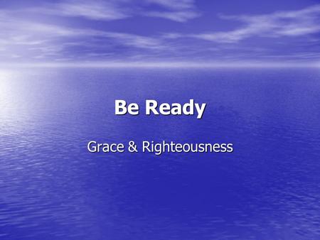 Be Ready Grace & Righteousness. Be Ready But know this, that if the master of the house had known what hour the thief would come, he would have watched.