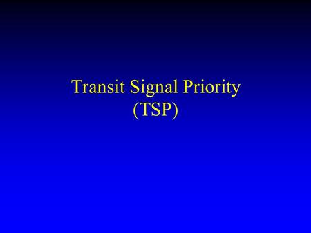 Transit Signal Priority (TSP). Problem: Transit vehicles are slow Problem: Transit vehicles are effected even more than cars by traffic lights –The number.