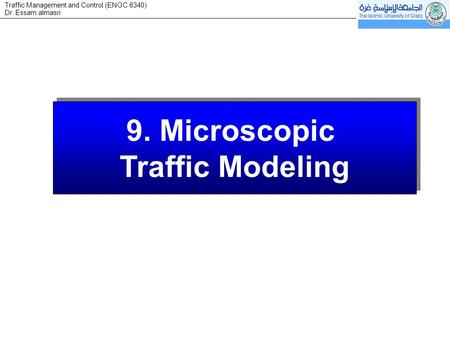 Dr. Essam almasri Traffic Management and Control (ENGC 6340) 9. Microscopic Traffic Modeling 9. Microscopic Traffic Modeling.