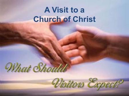 A Visit to a Church of Christ.  May see things we had not expected  May see things that raise questions A Visit to a Church of Christ.