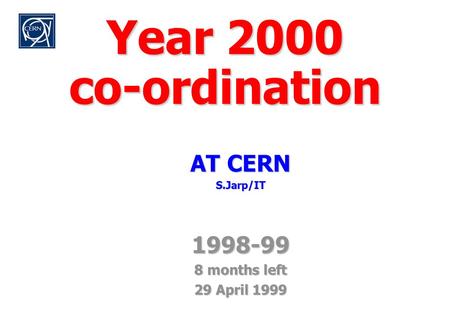 Y2K/Focus April 1999 S. Jarp Year 2000 co-ordination AT CERN S.Jarp/IT1998-99 8 months left 29 April 1999.