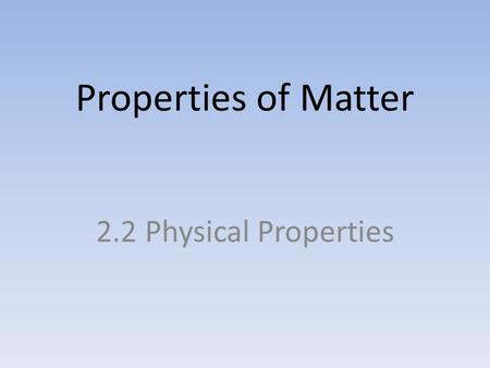 Properties of Matter 2.2 Physical Properties. What is a physical property? A quality that of the material that can be seen or measured without changing.