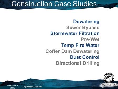 Construction Case Studies November 1, 2015 Capabilities Overview Dewatering Sewer Bypass Stormwater Filtration Pre-Wet Temp Fire Water Coffer Dam Dewatering.