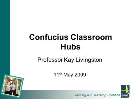 Learning and Teaching Scotland Confucius Classroom Hubs Professor Kay Livingston 11 th May 2009.