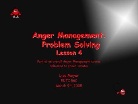 Anger Management: Problem Solving Lesson 4 Part of an overall Anger Management course delivered to prison inmates Lisa Moyer EDTC 560 March 9 th, 2005.