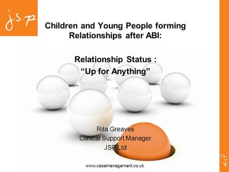 Www.casemanagement.co.uk Children and Young People forming Relationships after ABI: Relationship Status : “Up for Anything” Rita Greaves Clinical Support.