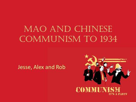 Mao and Chinese Communism to 1934 Jesse, Alex and Rob.